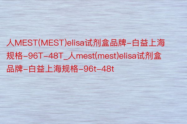 人MEST(MEST)elisa试剂盒品牌-白益上海规格-96T-48T_人mest(mest)elisa试剂盒品牌-白益上海规格-96t-48t