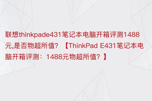 联想thinkpade431笔记本电脑开箱评测1488元，是否物超所值？【ThinkPad E431笔记本电脑开箱评测：1488元物超所值？】