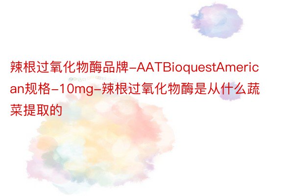 辣根过氧化物酶品牌-AATBioquestAmerican规格-10mg-辣根过氧化物酶是从什么蔬菜提取的